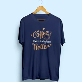 Coffee Makes Everything Better Half Sleeve T-Shirt